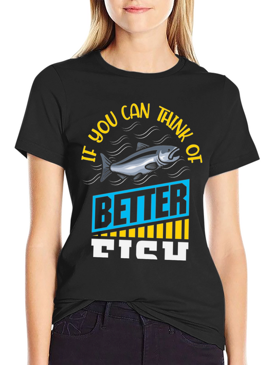Funny Fishing T-Shirt - If You Can Think of Better Fish