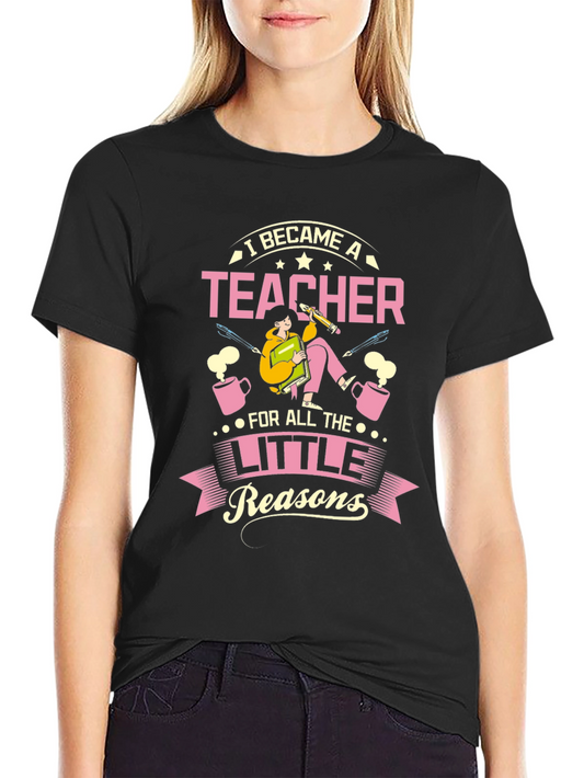 Teacher T-Shirt - I Became a Teacher For All the Little Reasons