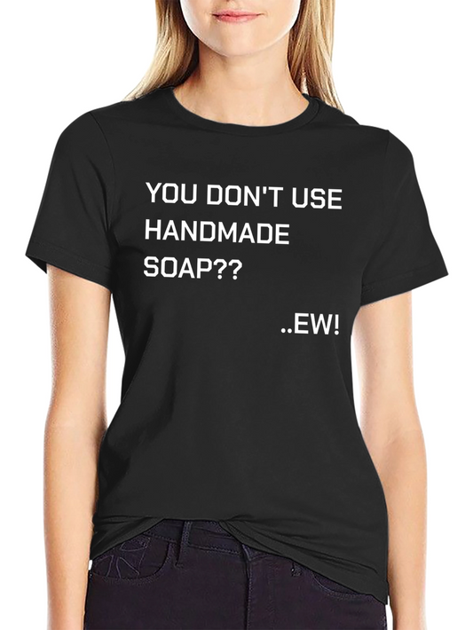 Handmade Soap Fan T-Shirt - You Dont Use It?? EW!