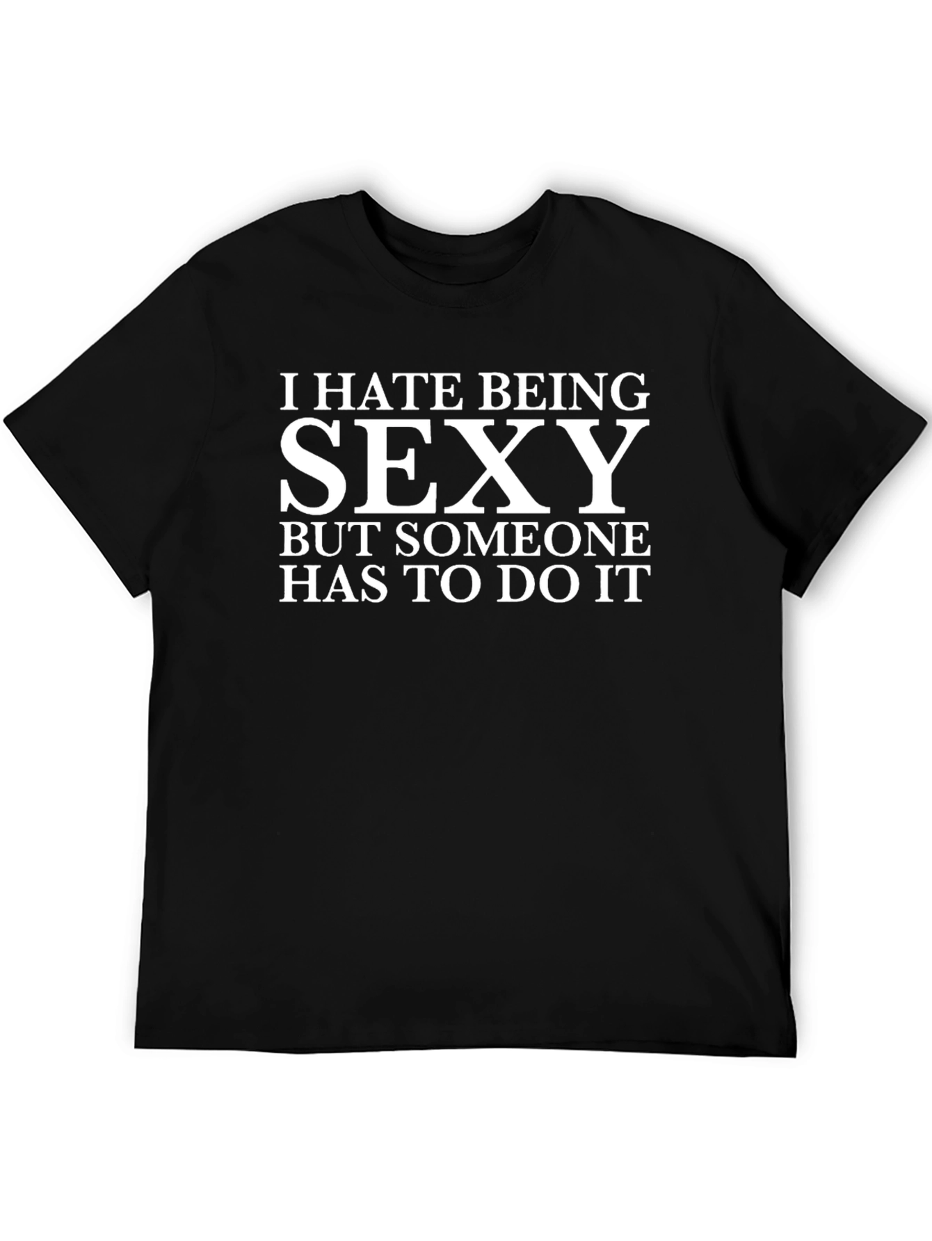 I Hate Being Sexy T-Shirt - Funny Graphic Tee