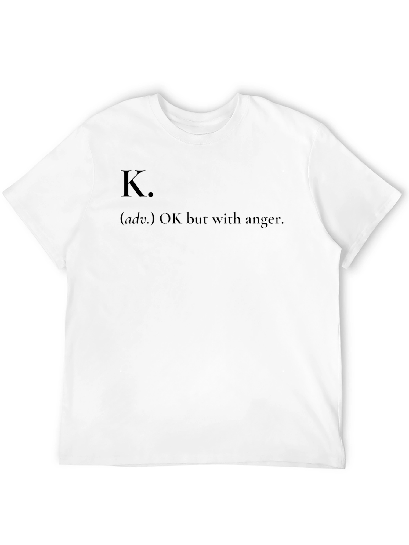K. OK but with anger - Funny Graphic T-Shirt