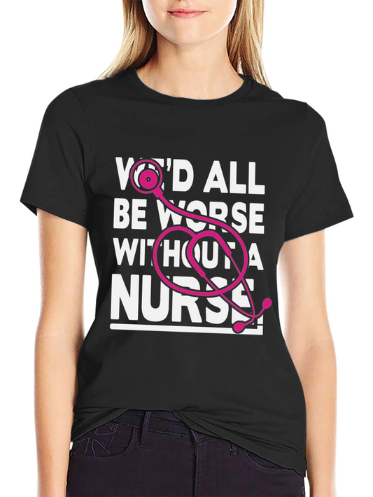 Nurse T-Shirt: Wed All Be Worse