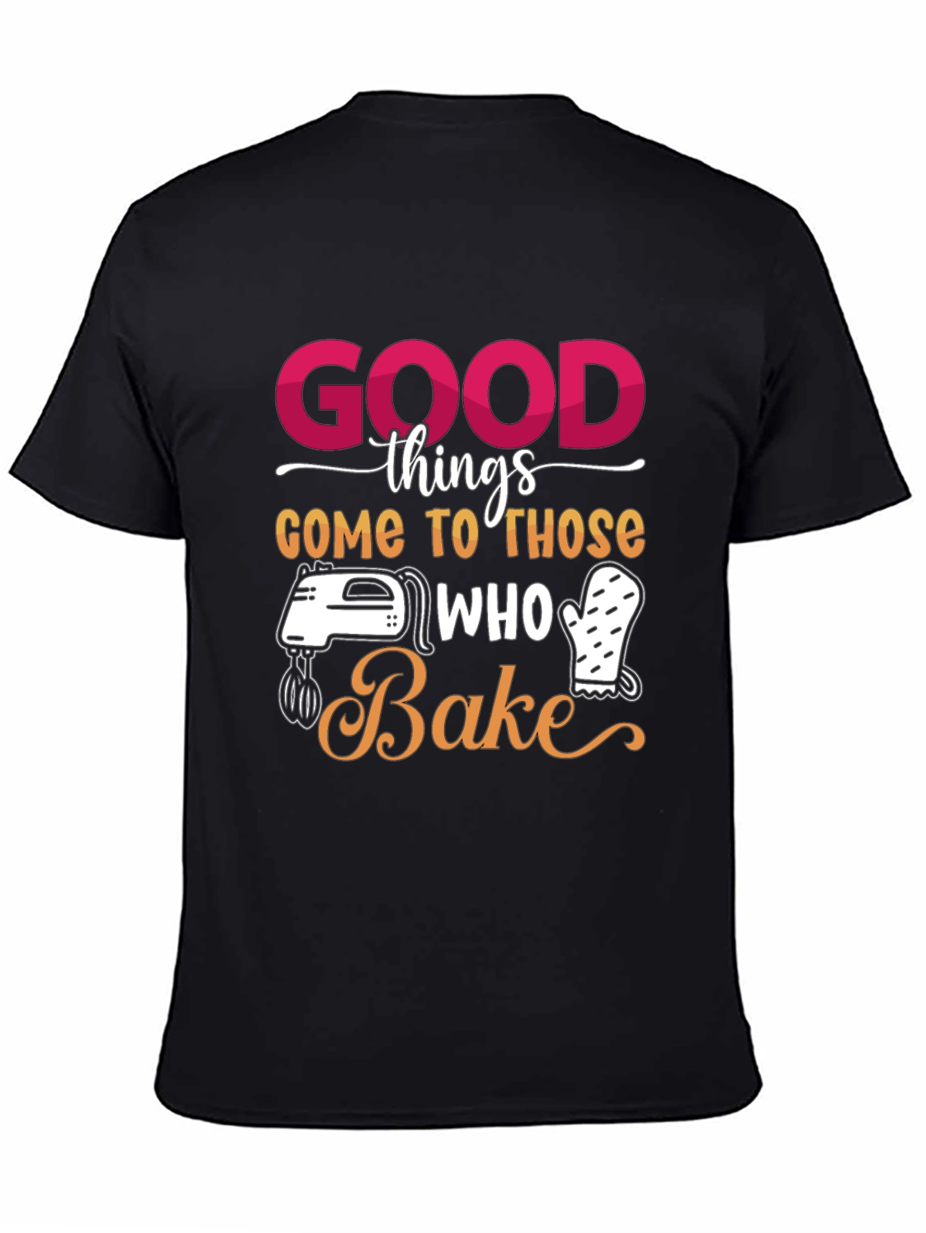 Good Things Come to Those Who Bake T-Shirt