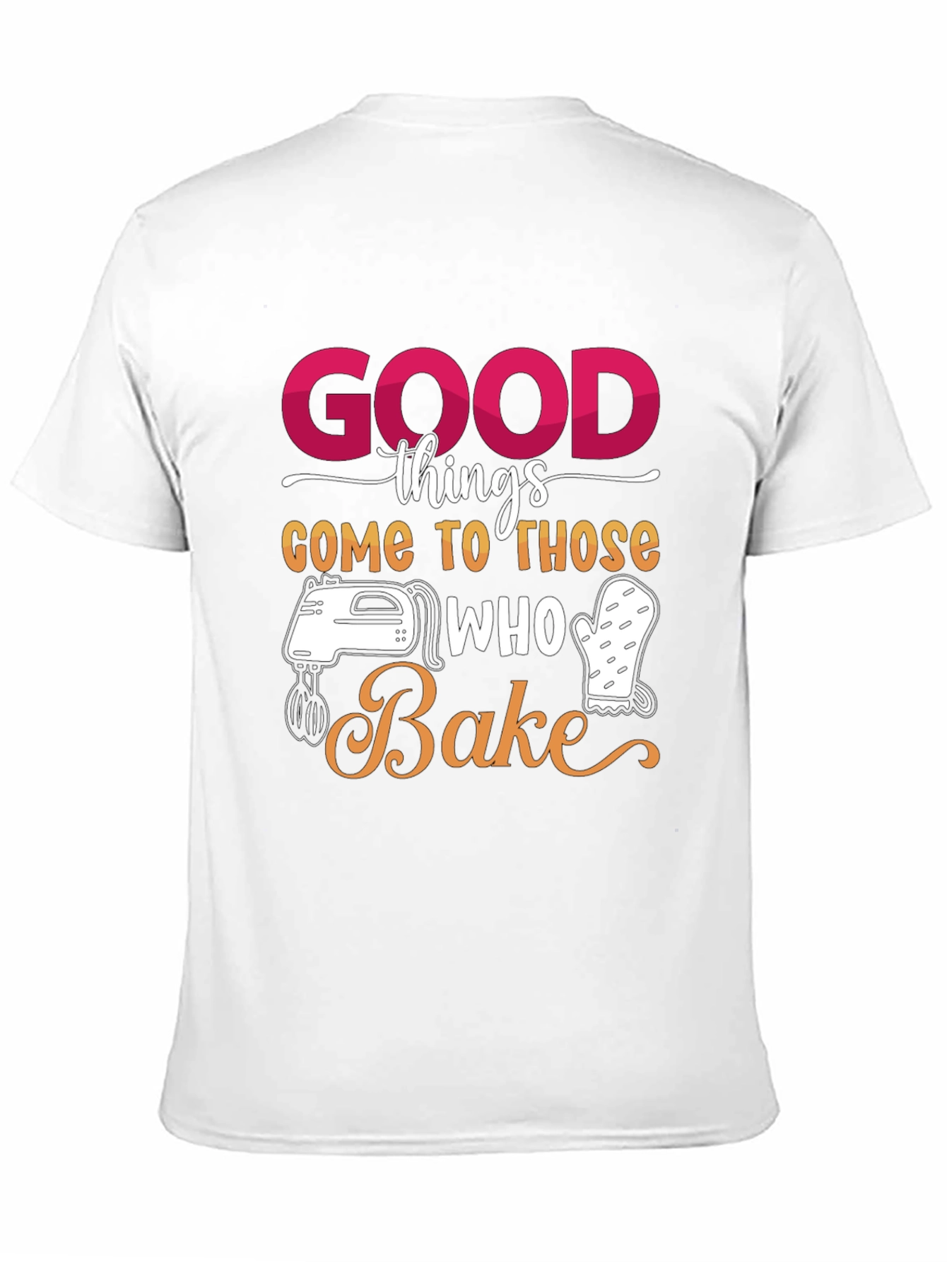 Good Things Come to Those Who Bake T-Shirt