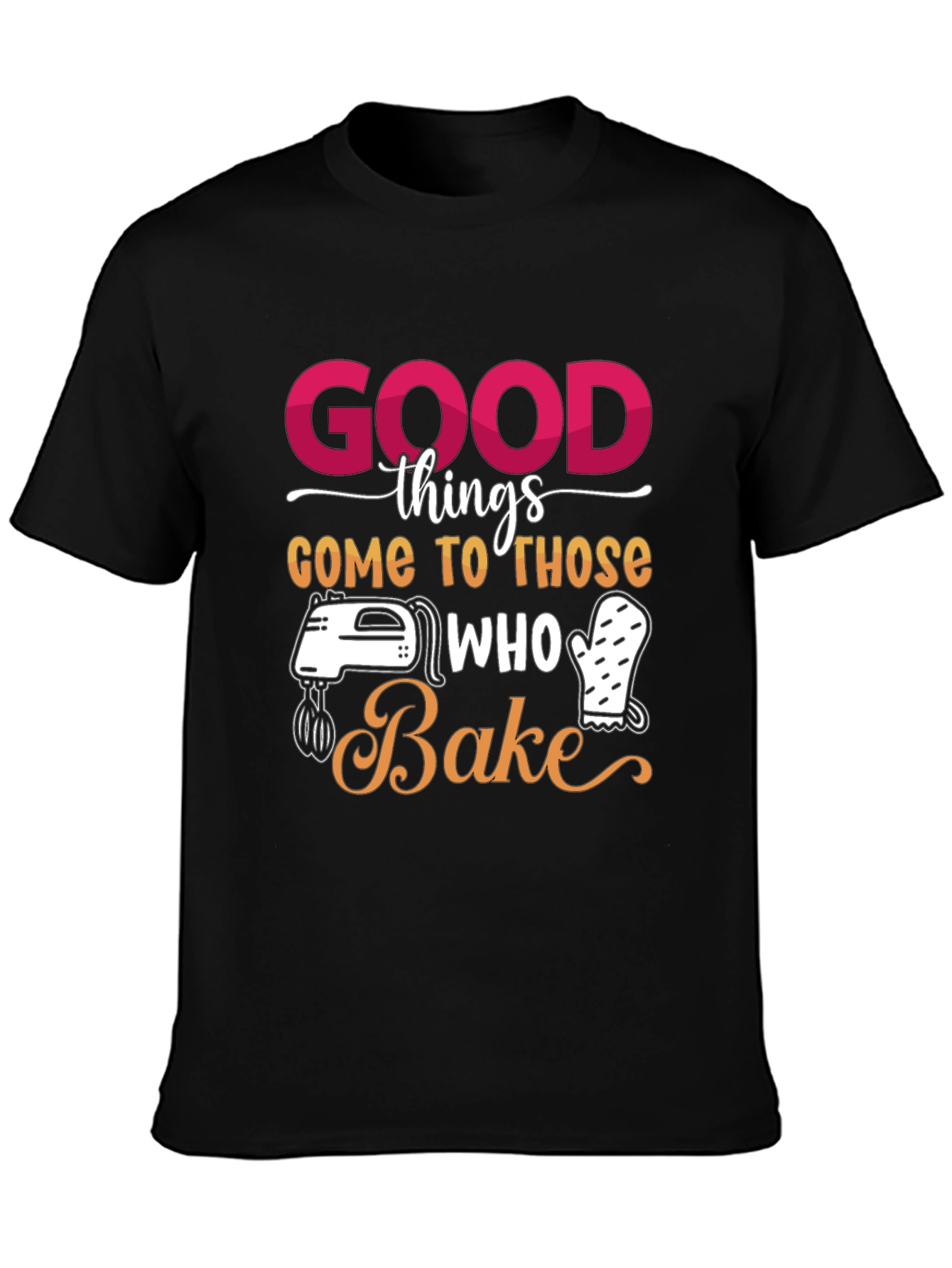 Good Things Come to Those Who Bake T-Shirt