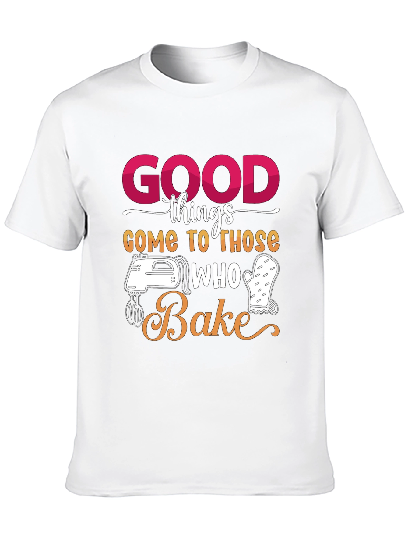 Good Things Come to Those Who Bake T-Shirt
