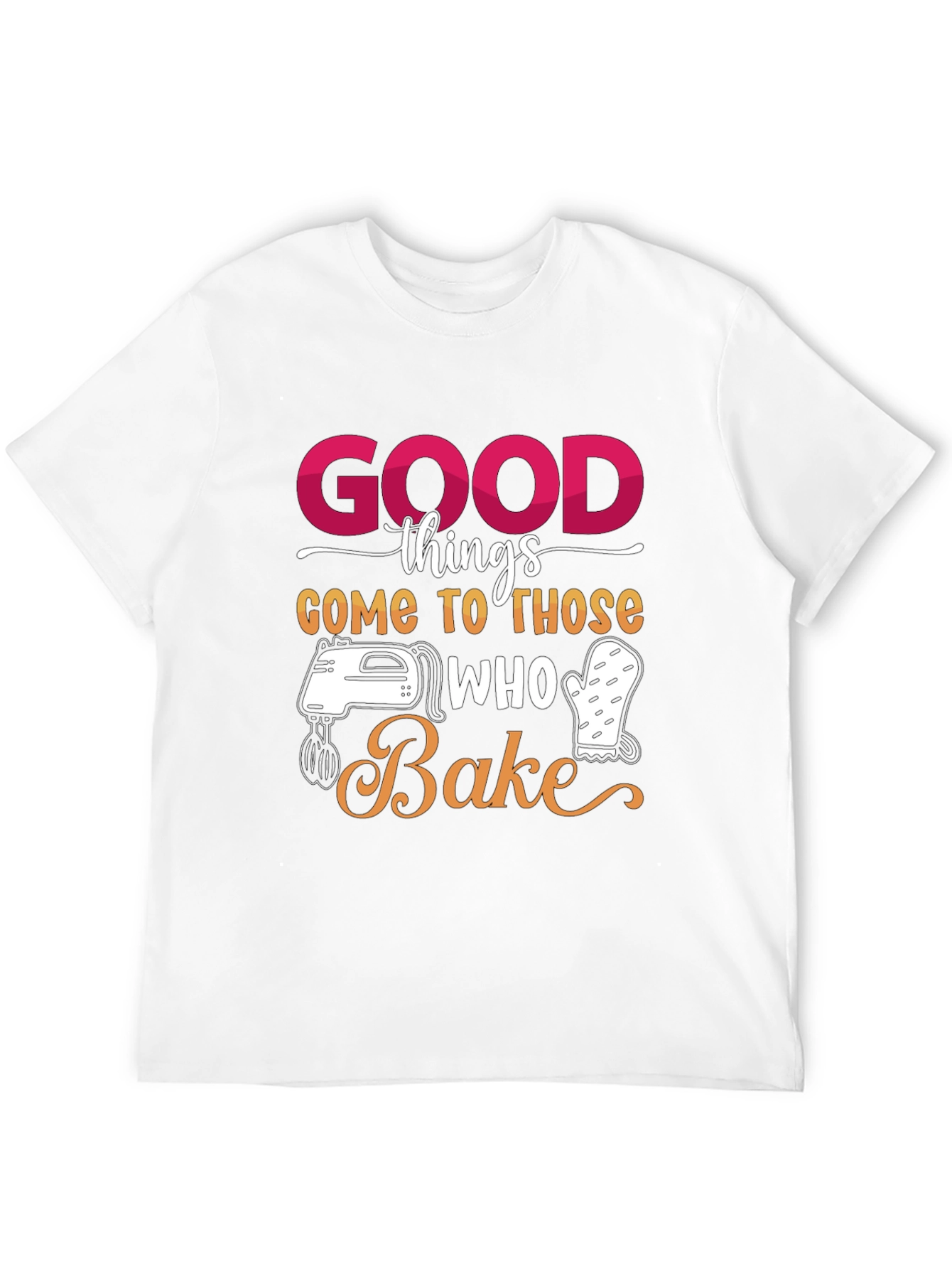 Good Things Come to Those Who Bake T-Shirt