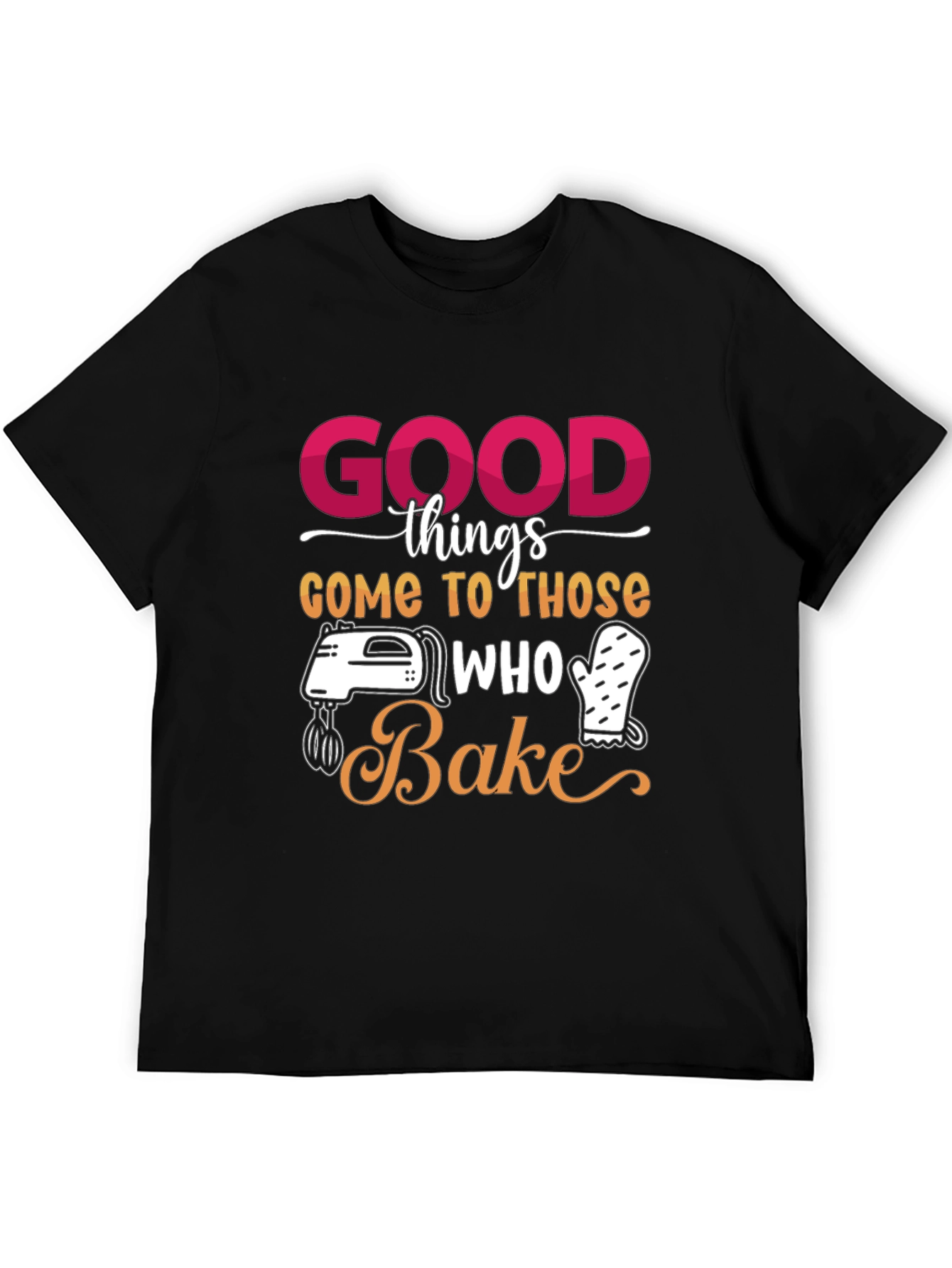 Good Things Come to Those Who Bake T-Shirt