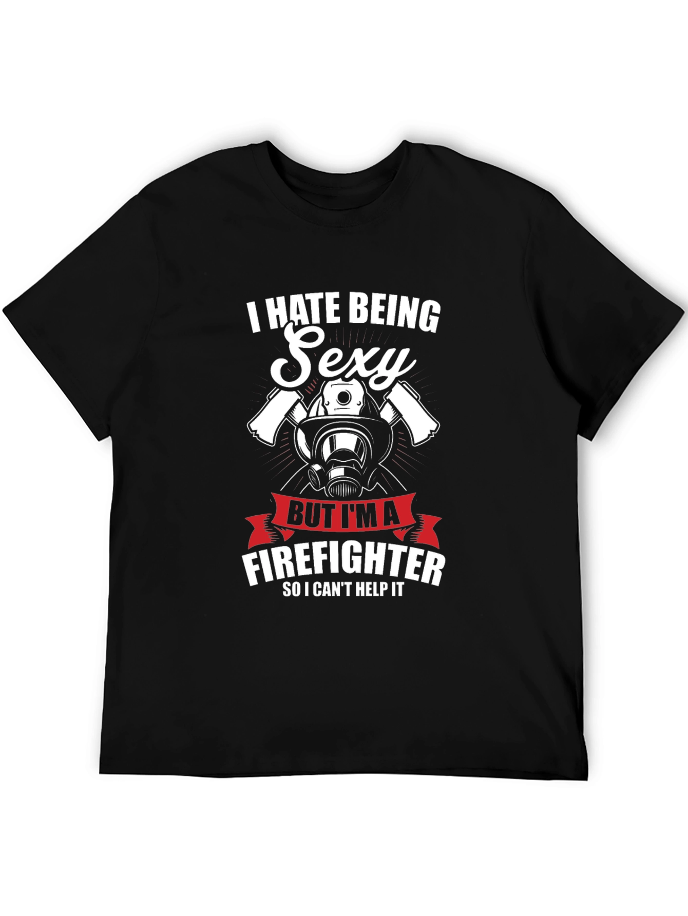 I Hate Being Sexy Firefighter T-Shirt
