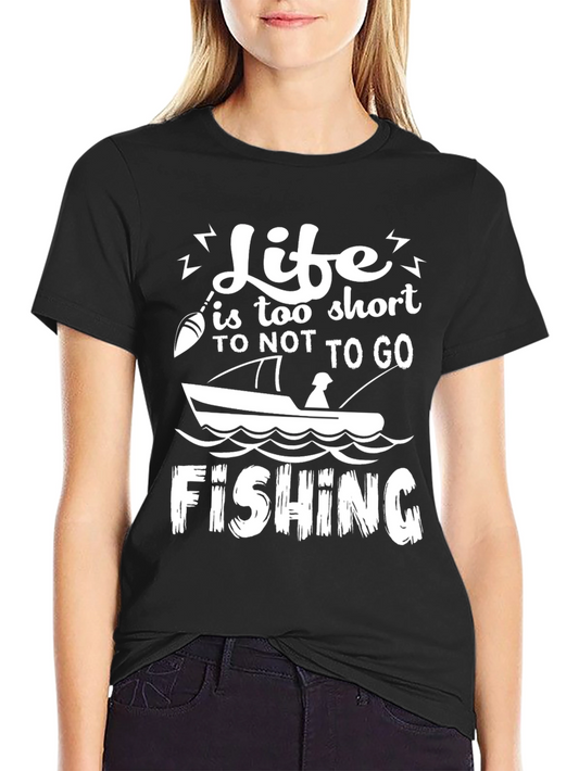 Life is Too Short to Not Go Fishing T-Shirt