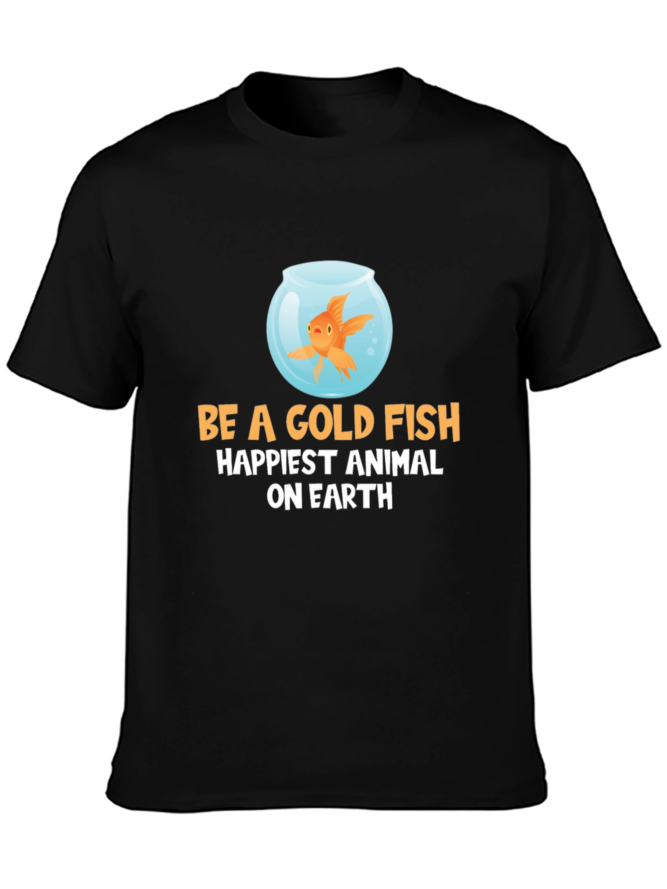 Be a Goldfish T-Shirt - Happiest Animal on Earth