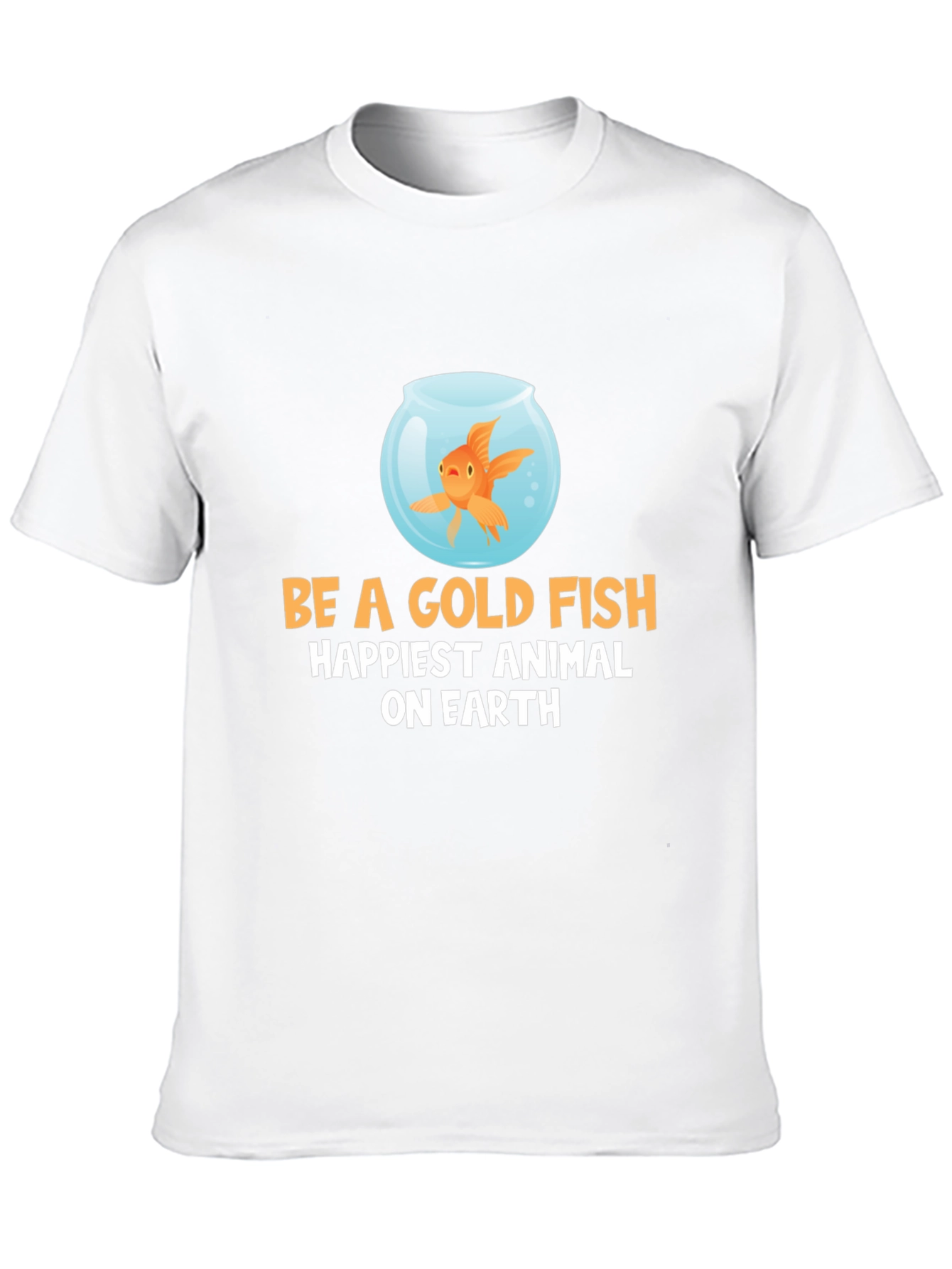 Be a Goldfish T-Shirt - Happiest Animal on Earth