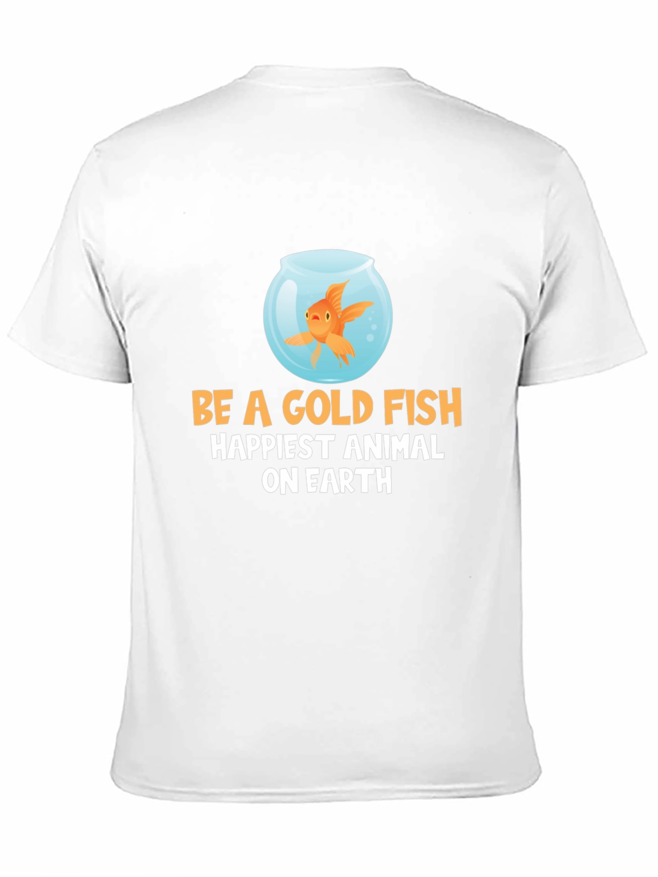 Be a Goldfish T-Shirt - Happiest Animal on Earth