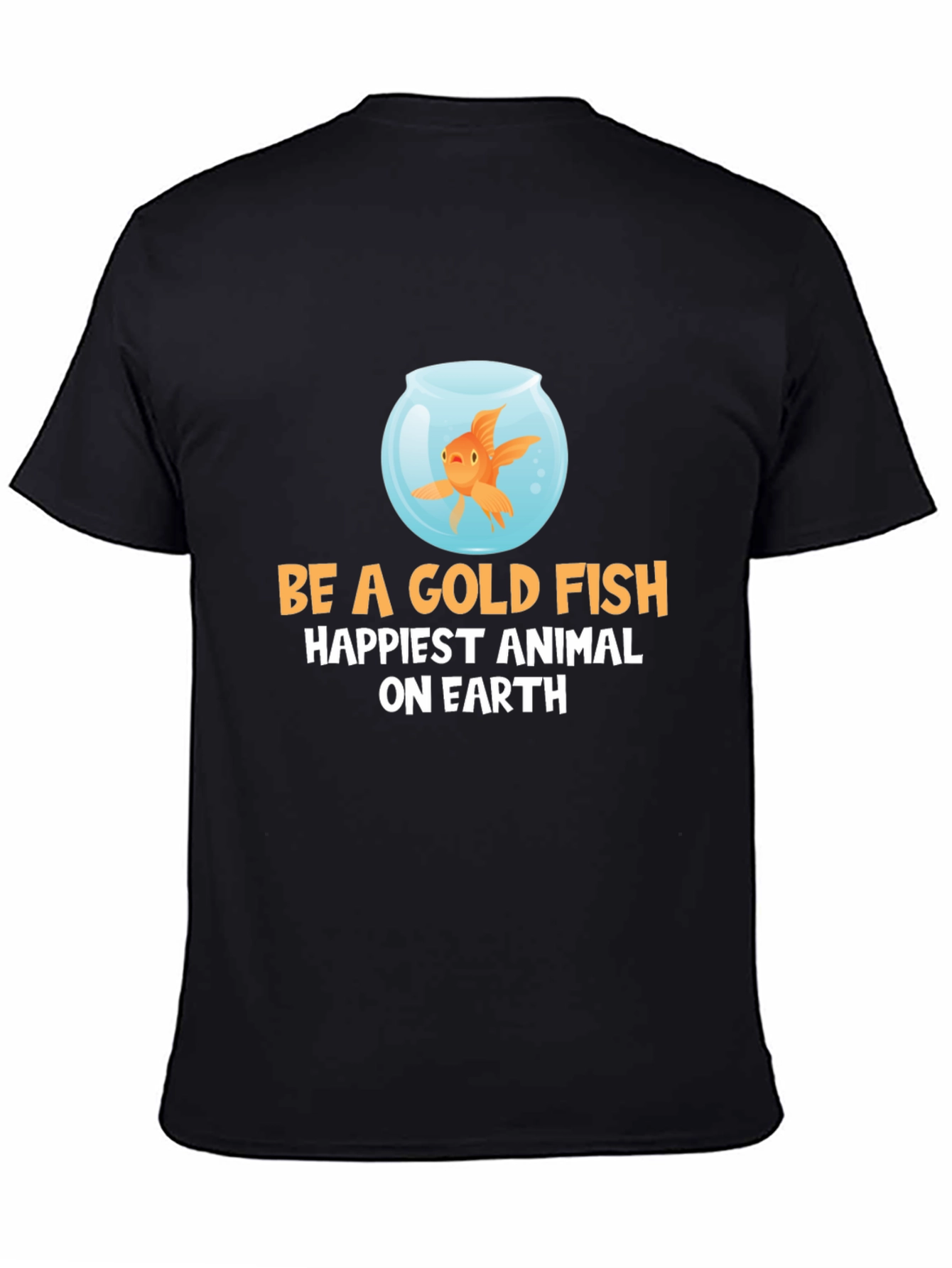 Be a Goldfish T-Shirt - Happiest Animal on Earth