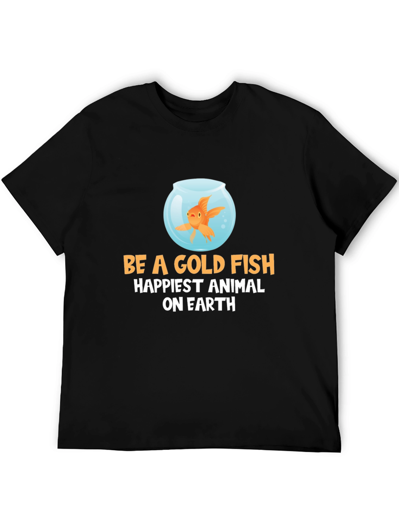 Be a Goldfish T-Shirt - Happiest Animal on Earth