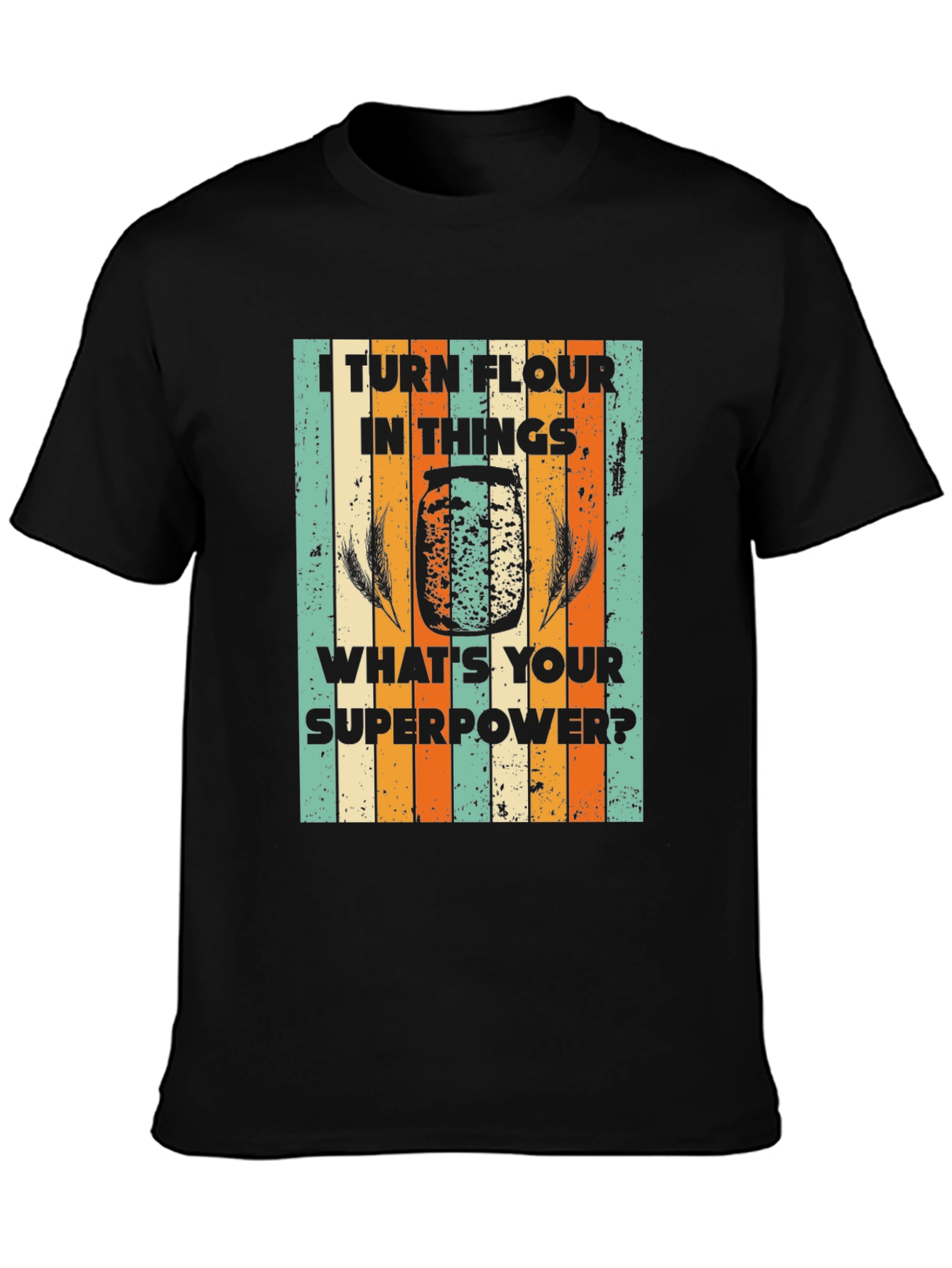 I Turn Flour Into Things T-Shirt