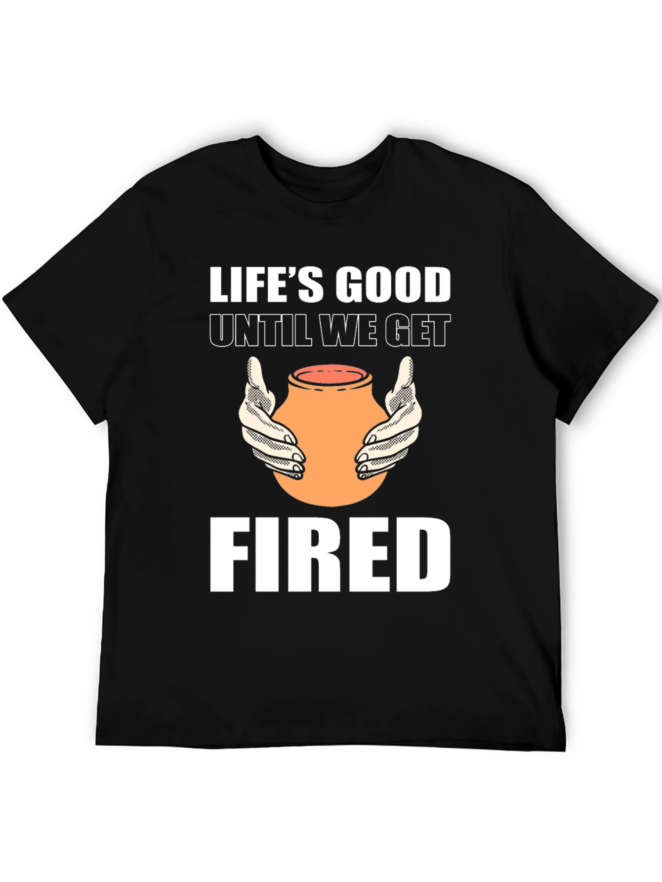 Lifes Good Until We Get Fired T-Shirt