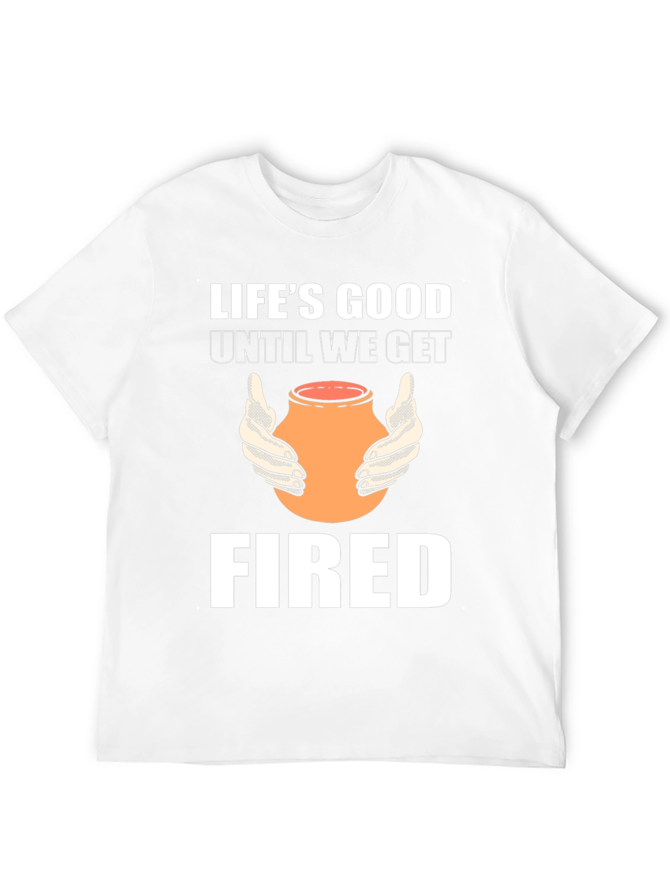 Lifes Good Until We Get Fired T-Shirt