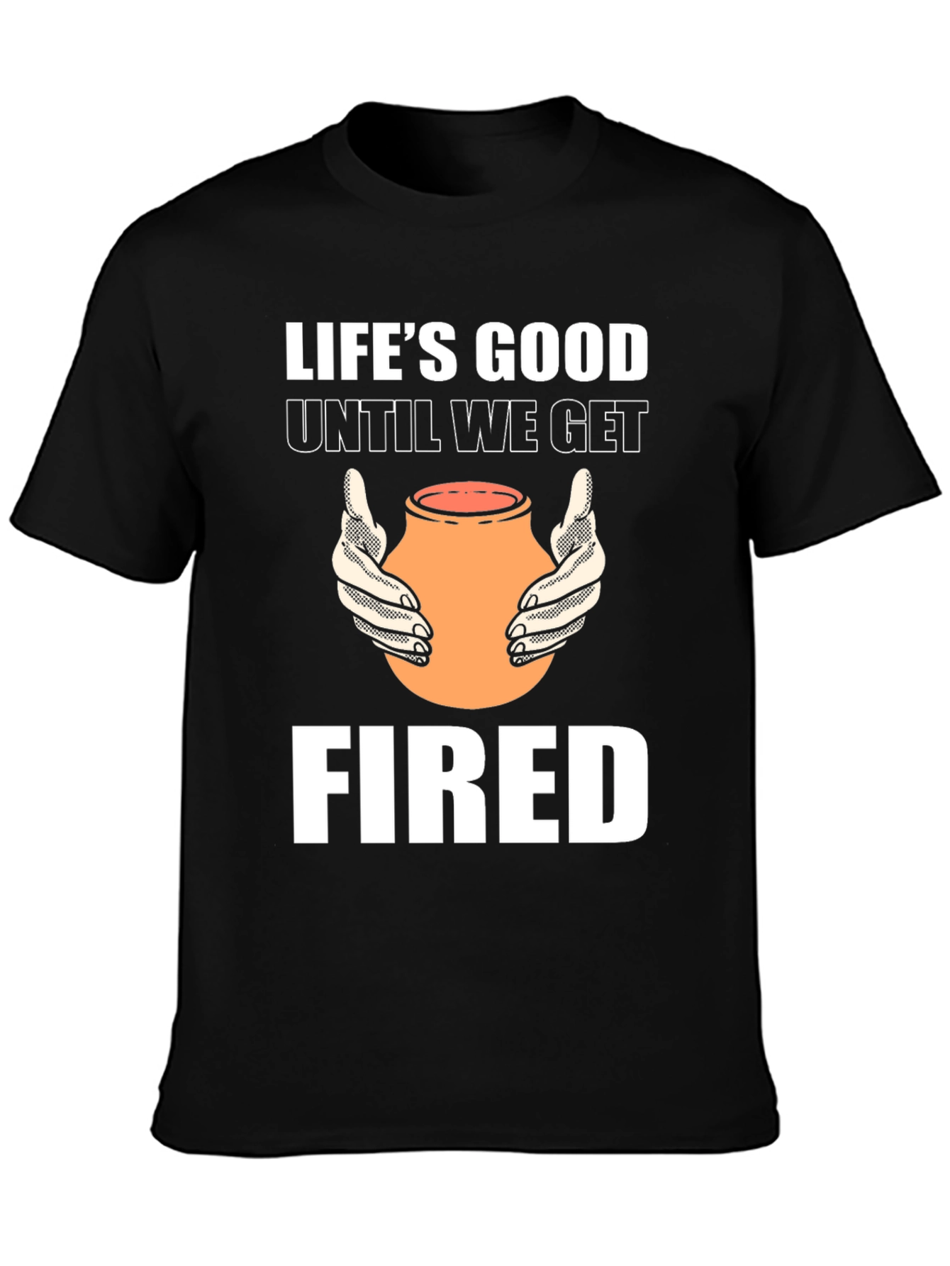 Lifes Good Until We Get Fired T-Shirt