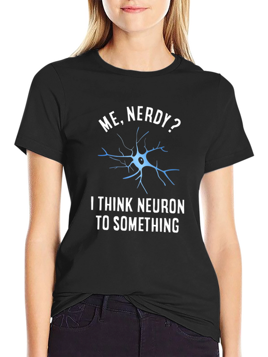 Nerdy Neuron T-Shirt - I Think Neuron To Something Tee