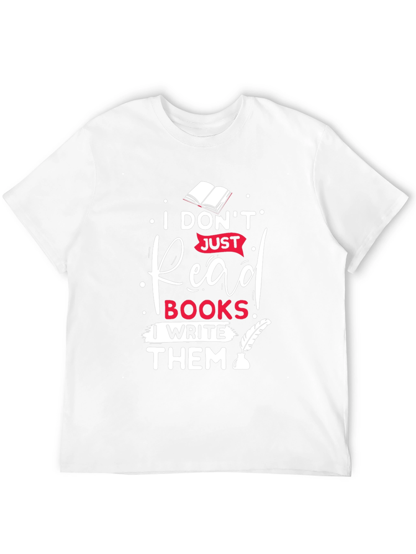 I Dont Just Read Books I Write Them T-Shirt