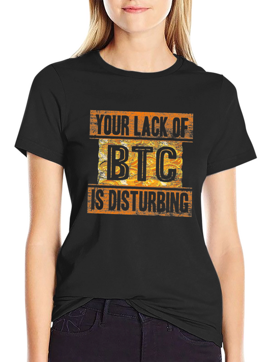 Bitcoin BTC Crypto T-Shirt - Your Lack of BTC is Disturbing