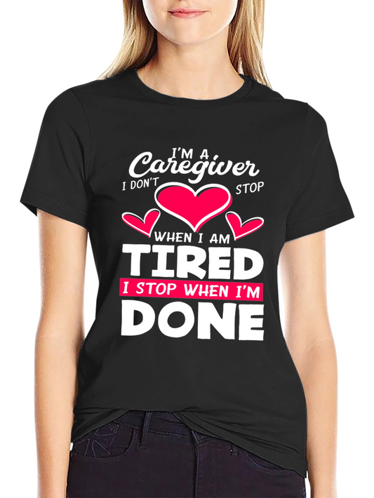 Caregiver T-Shirt: I Dont Stop When Im Tired I Stop When Im Done