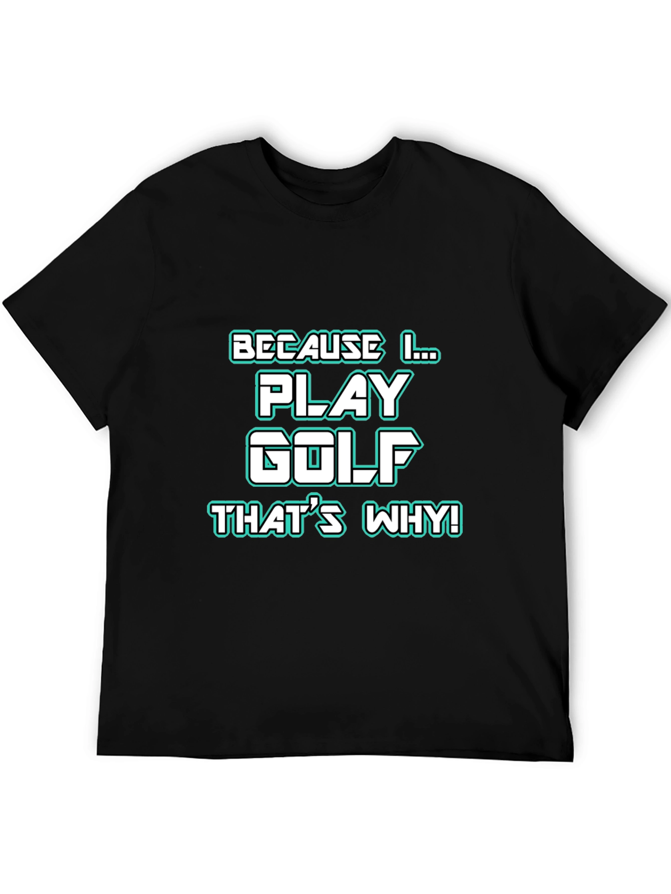 Golf T-Shirt - Because I Play Golf Thats Why!