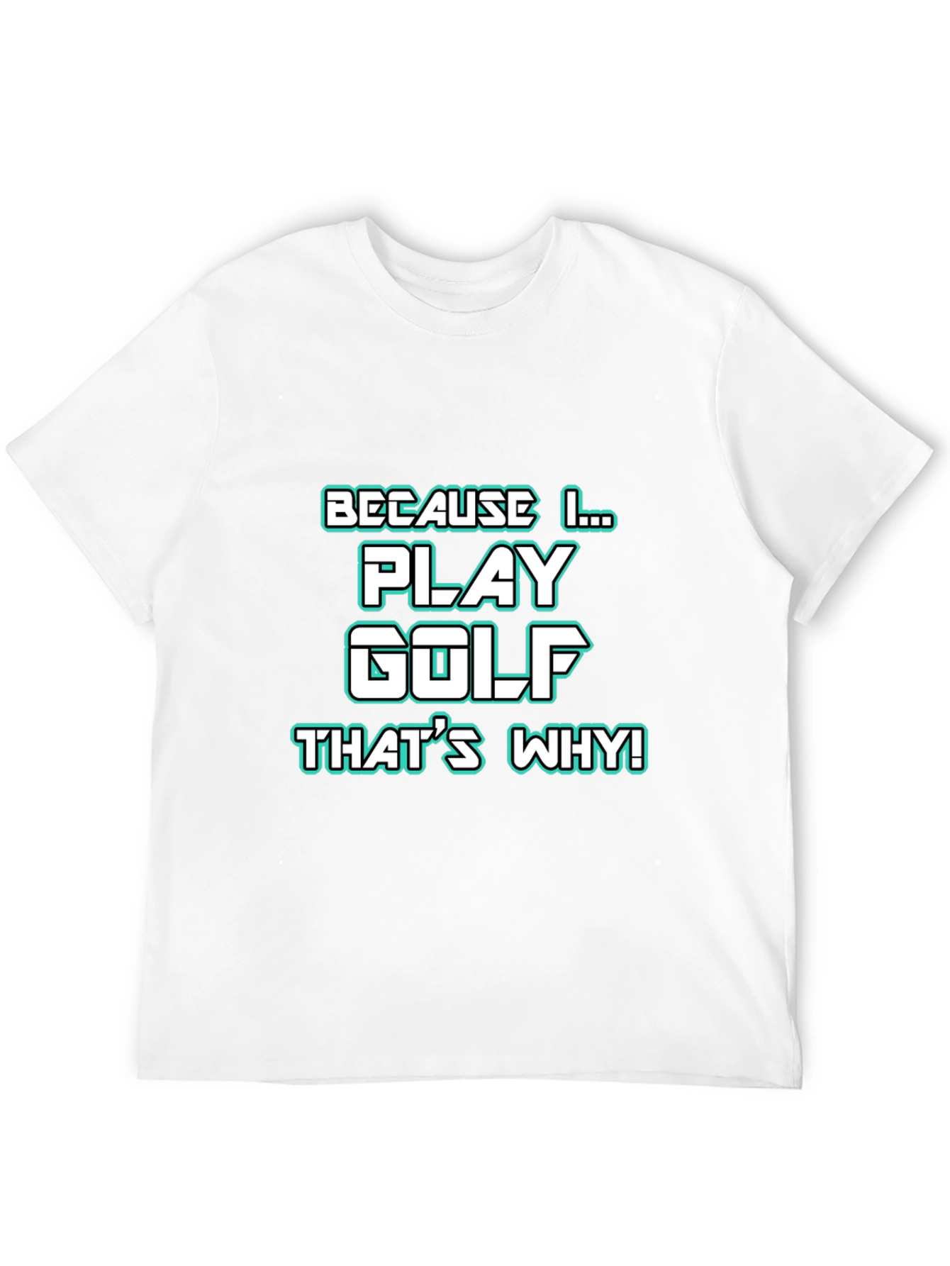 Golf T-Shirt - Because I Play Golf Thats Why!