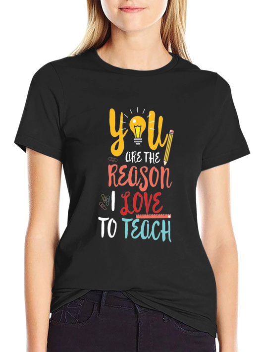 Teacher Appreciation T-Shirt: You Are The Reason I Love to Teach