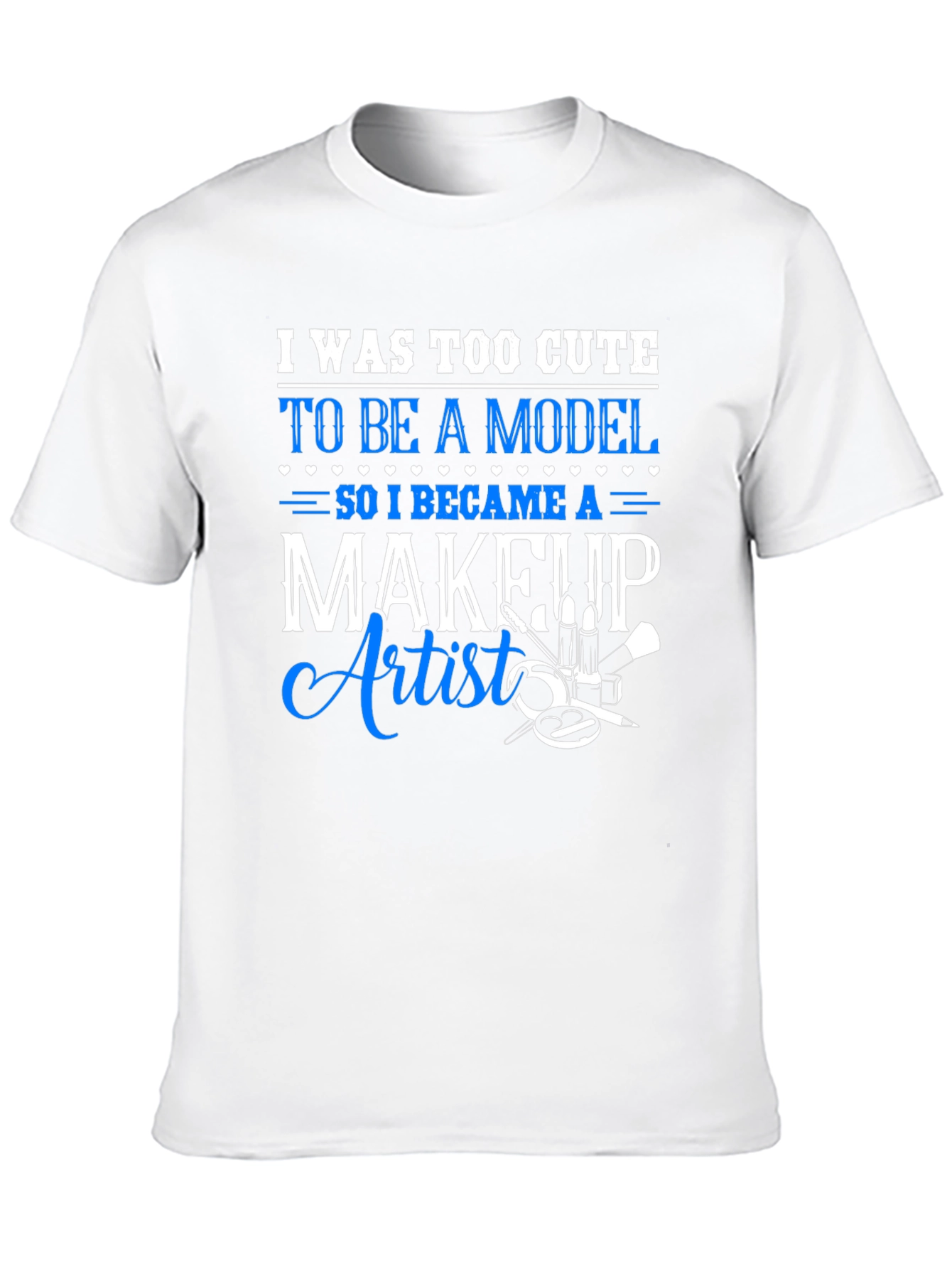 Makeup Artist T-Shirt - Too Cute to Model