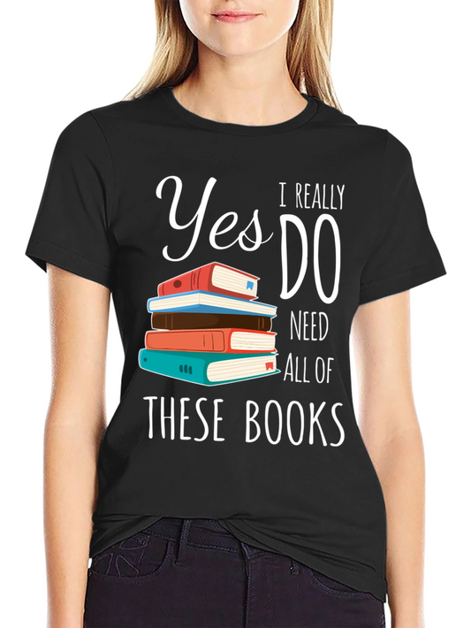 Book Lover T-Shirt: Yes I Need All These Books!