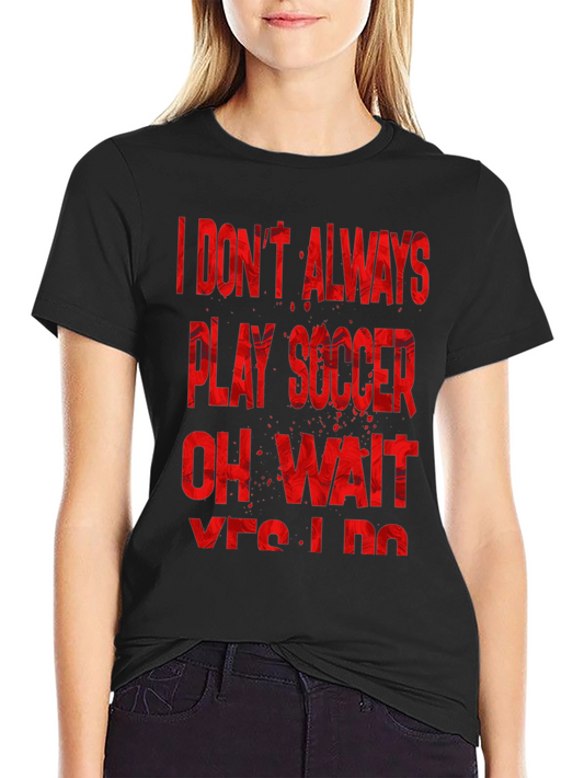 Soccer Fan T-Shirt: I Dont Always Play Soccer... Yes I Do!