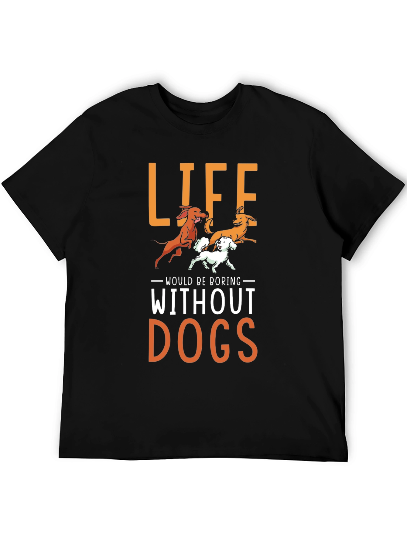Life Would Be Boring Without Dogs T-Shirt