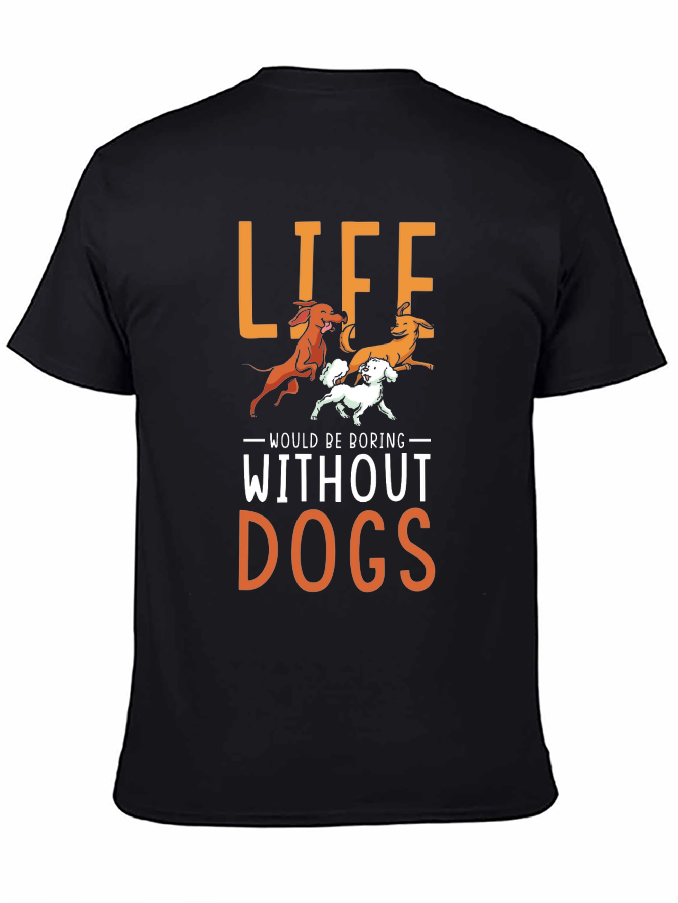 Life Would Be Boring Without Dogs T-Shirt