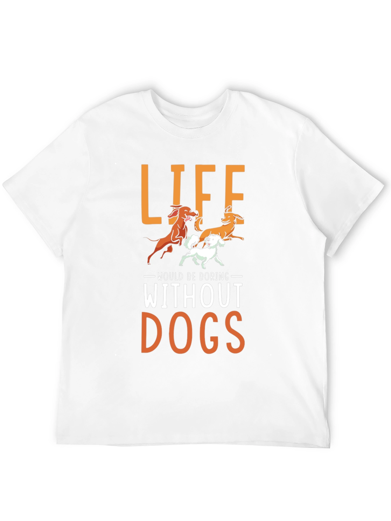 Life Would Be Boring Without Dogs T-Shirt