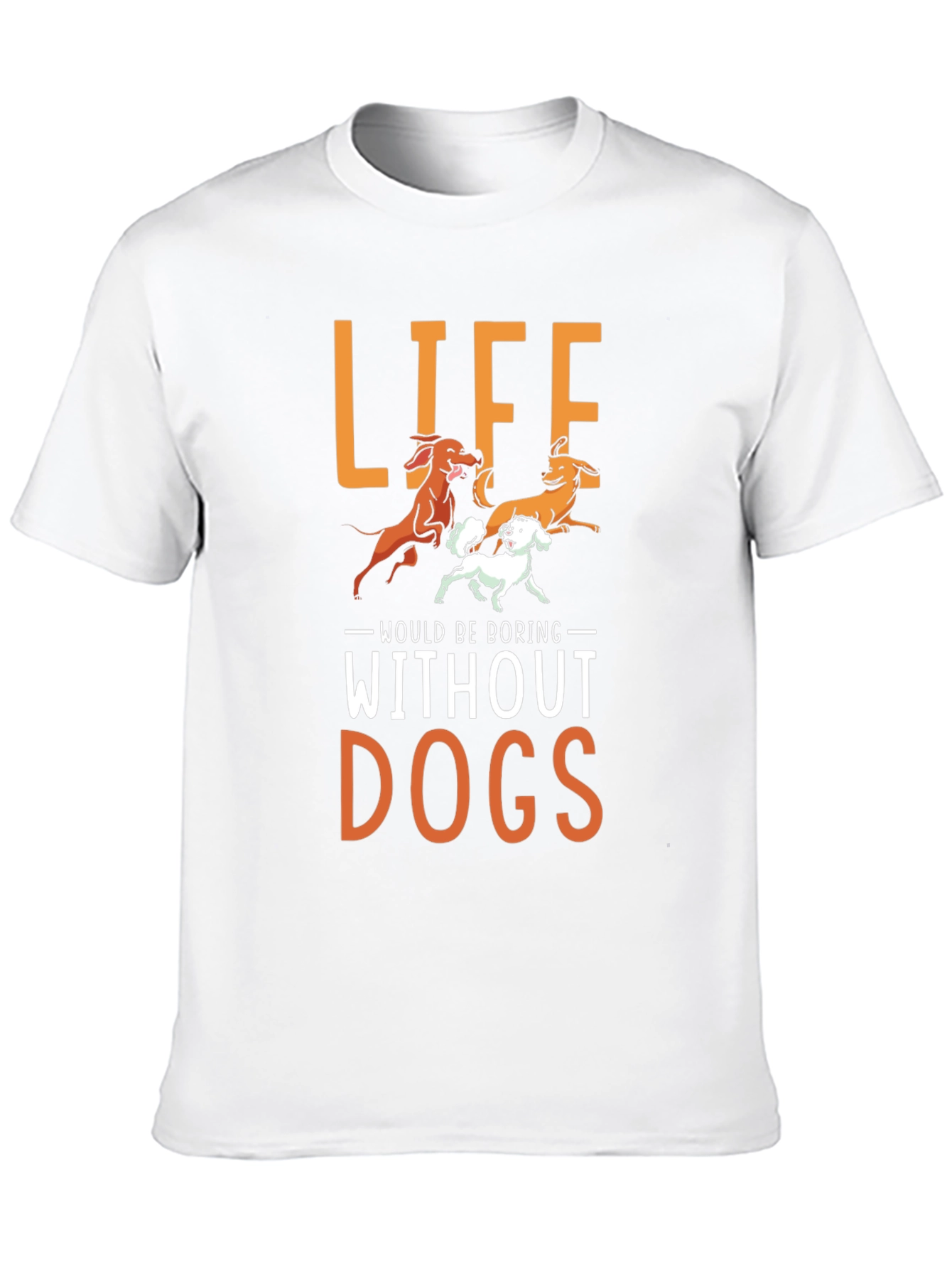 Life Would Be Boring Without Dogs T-Shirt