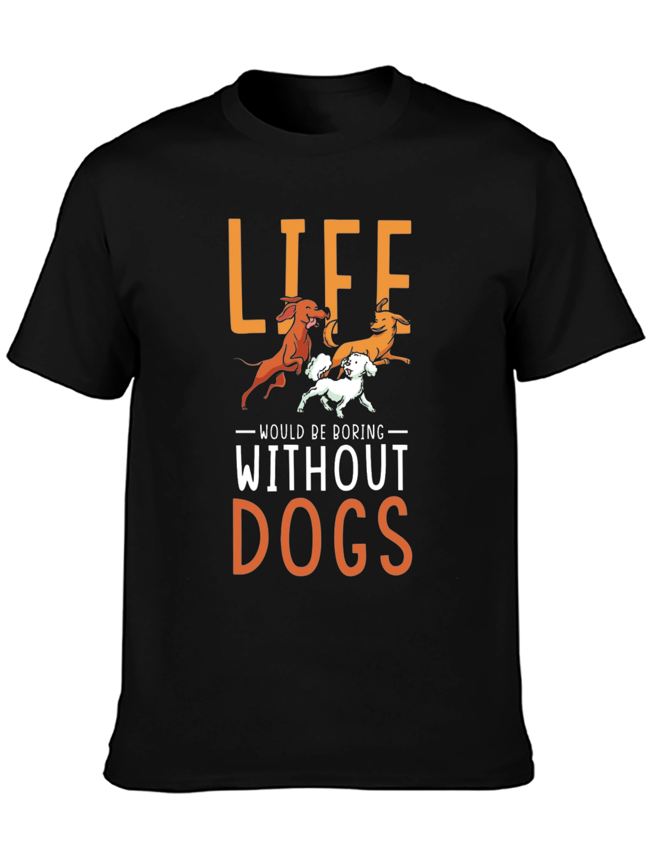 Life Would Be Boring Without Dogs T-Shirt