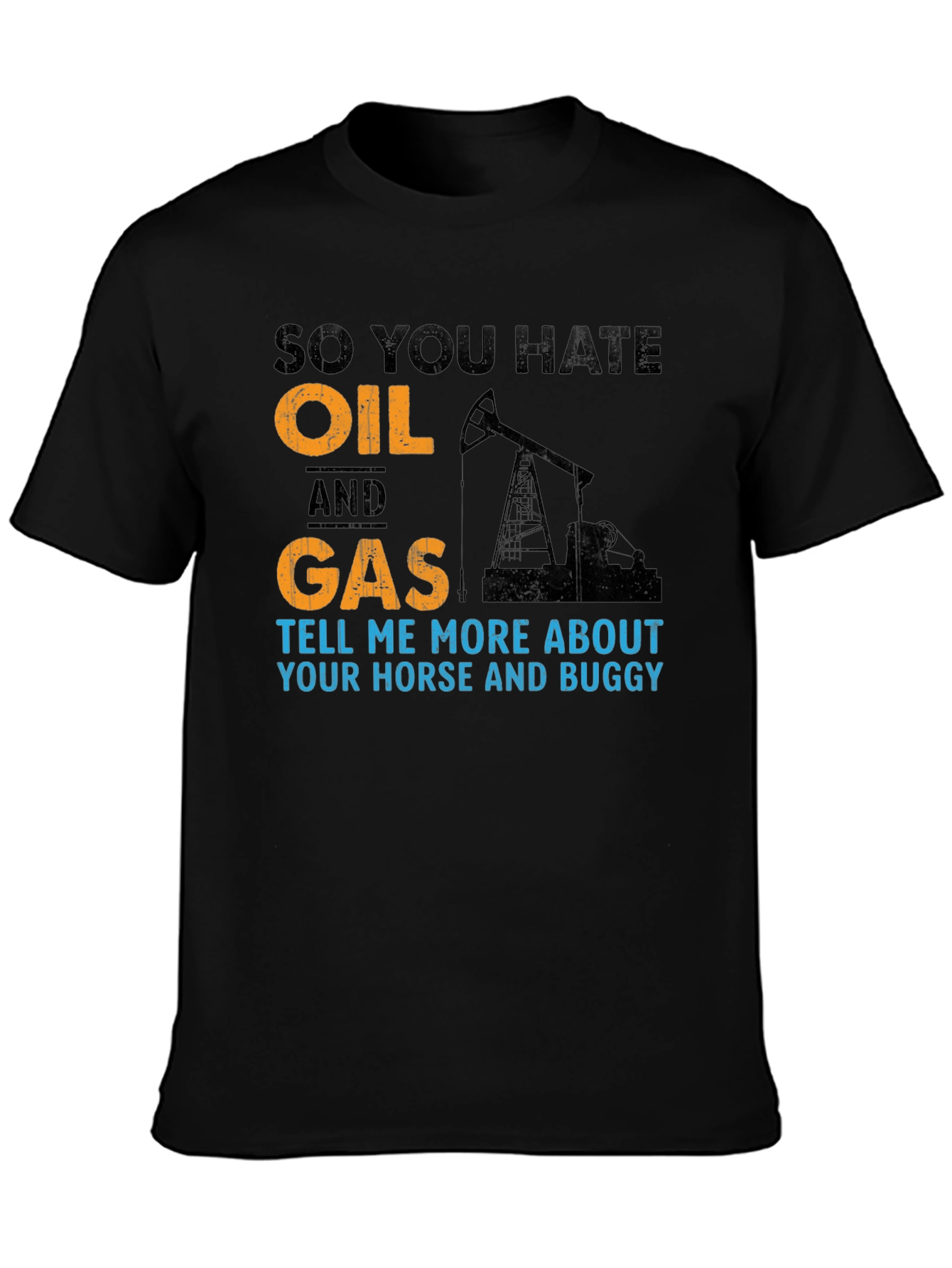 So You Hate Oil and Gas T-Shirt