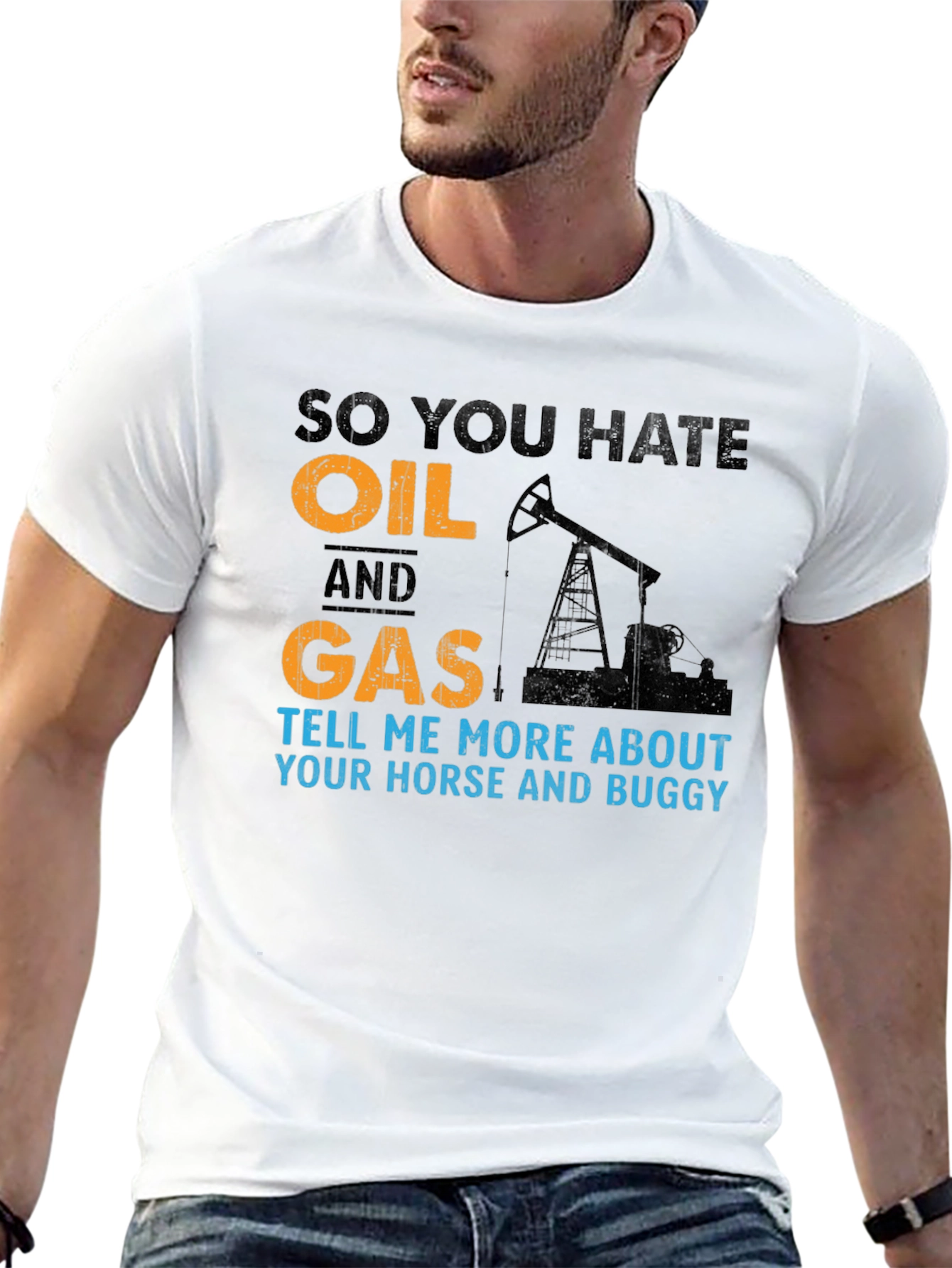 So You Hate Oil and Gas T-Shirt