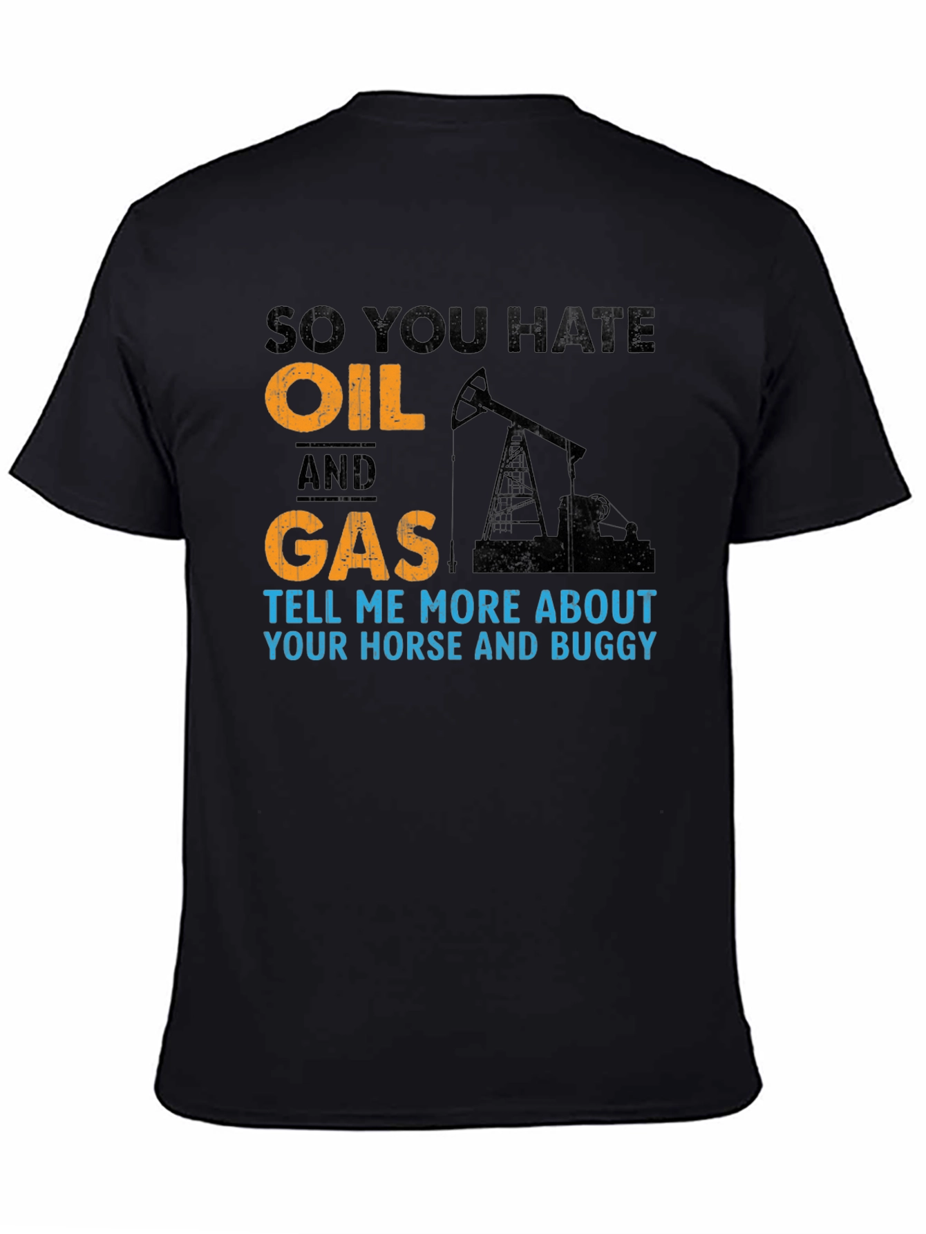 So You Hate Oil and Gas T-Shirt