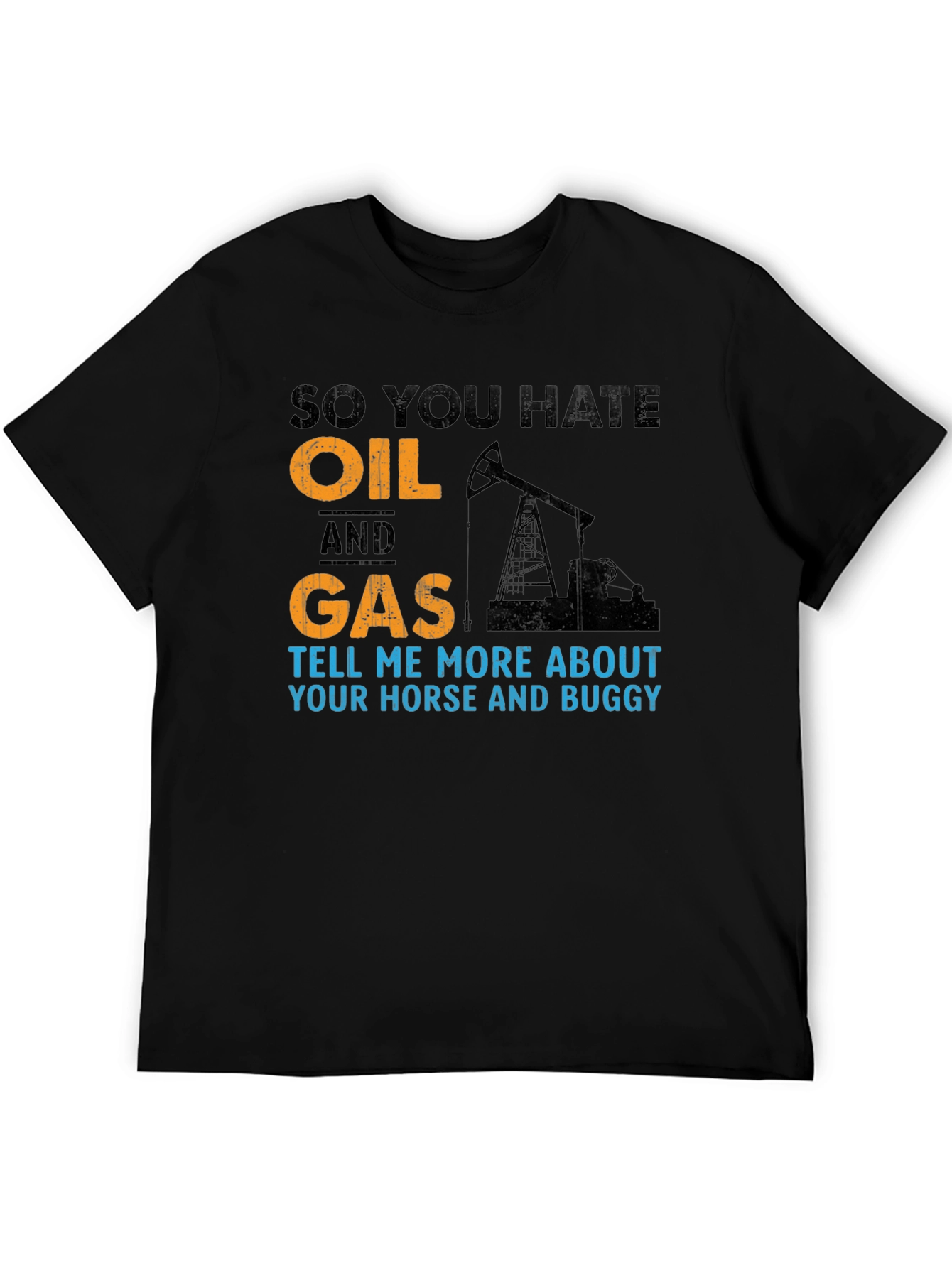 So You Hate Oil and Gas T-Shirt