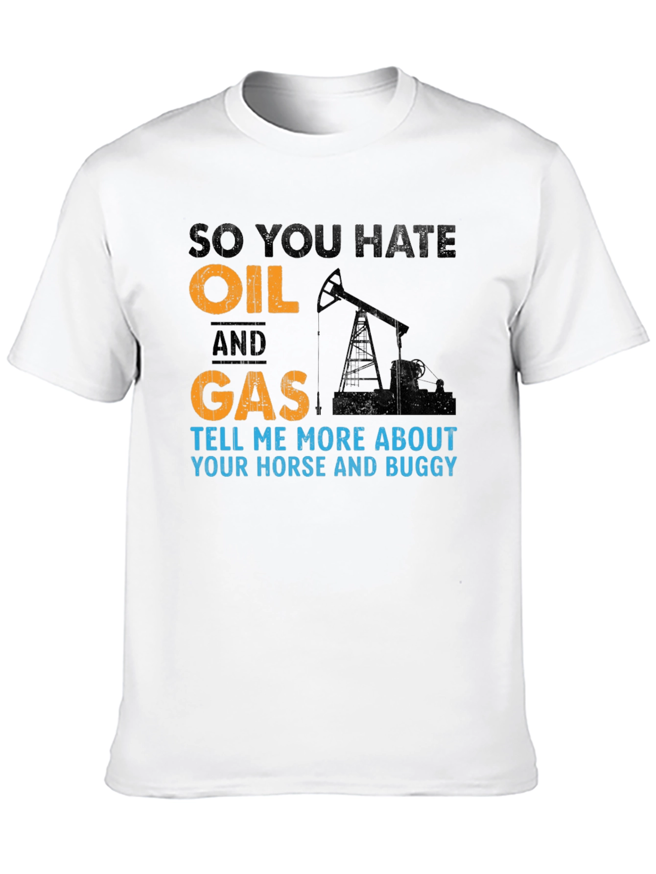 So You Hate Oil and Gas T-Shirt