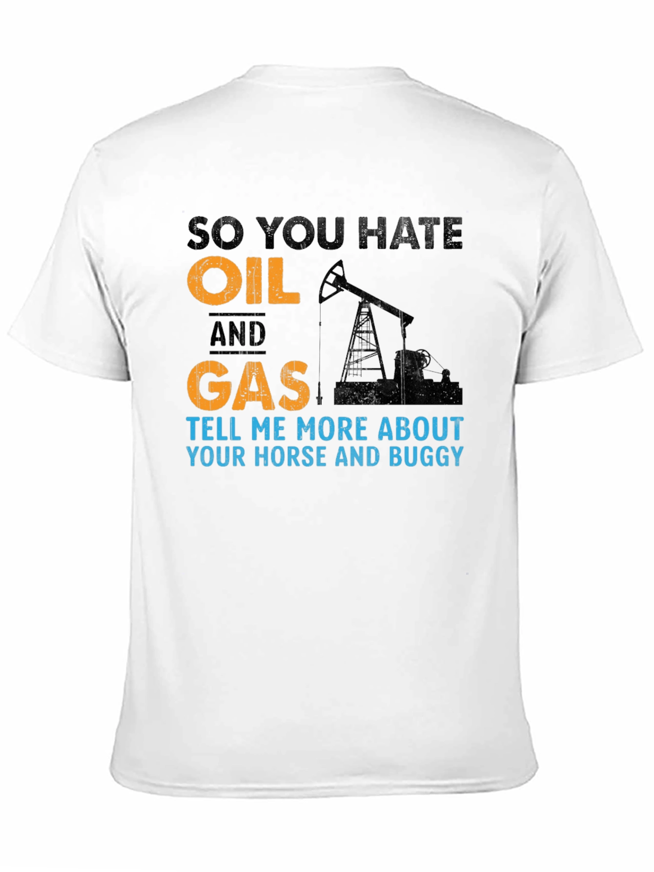 So You Hate Oil and Gas T-Shirt