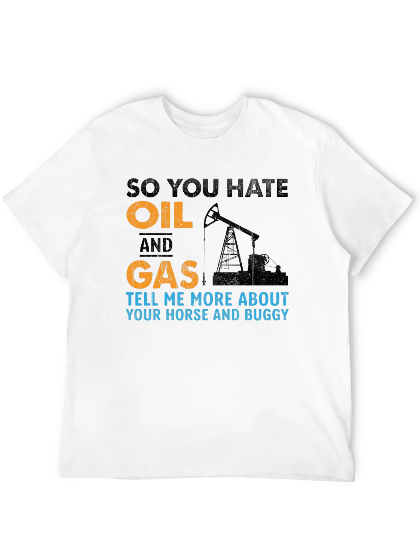 So You Hate Oil and Gas T-Shirt