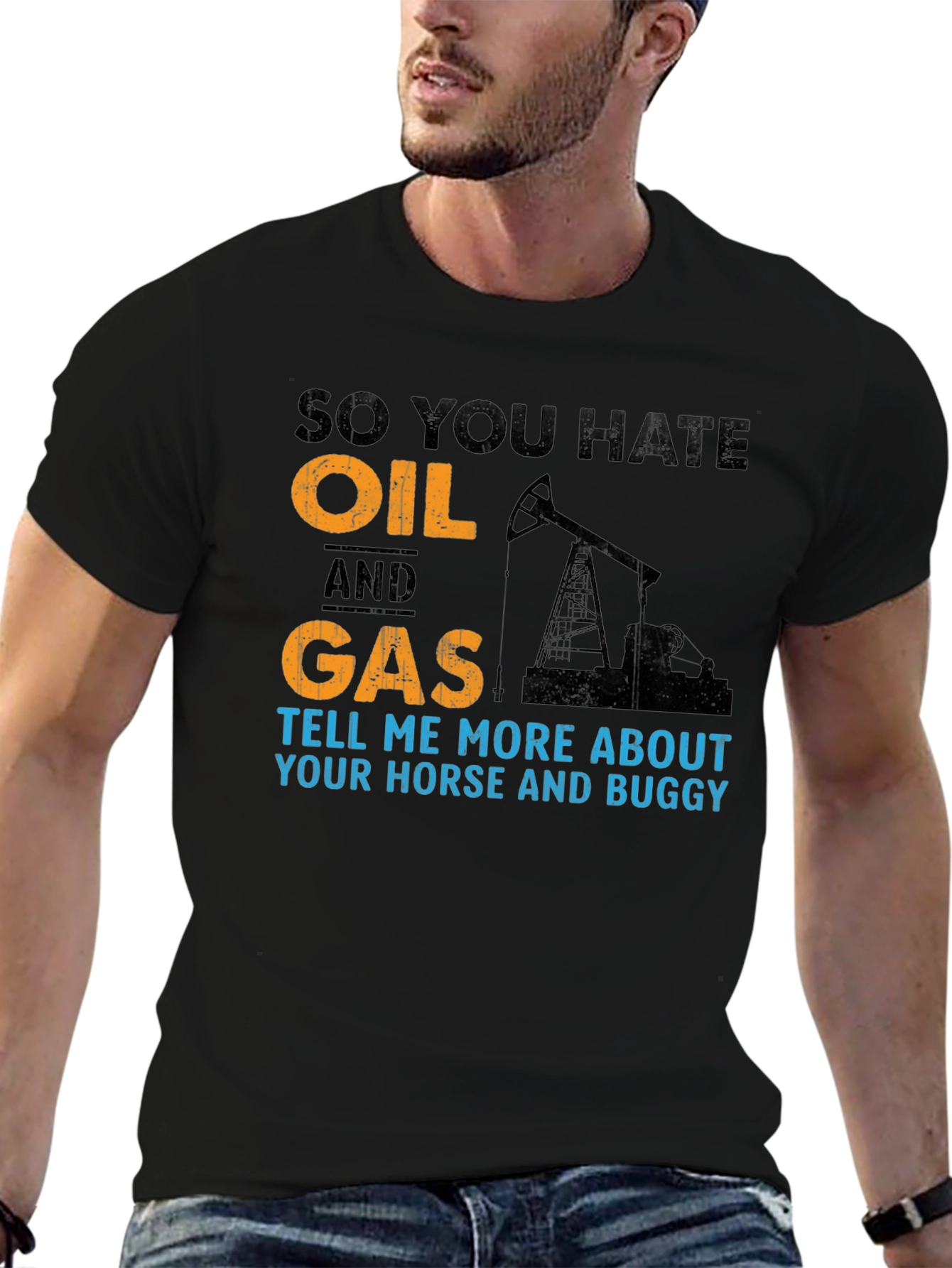 So You Hate Oil and Gas T-Shirt