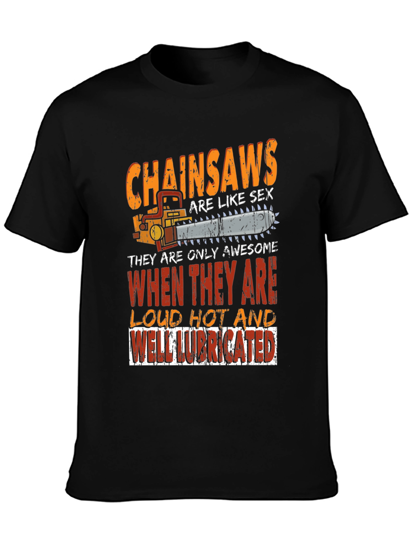Chainsaw T-Shirt: Loud Hot Lubricated