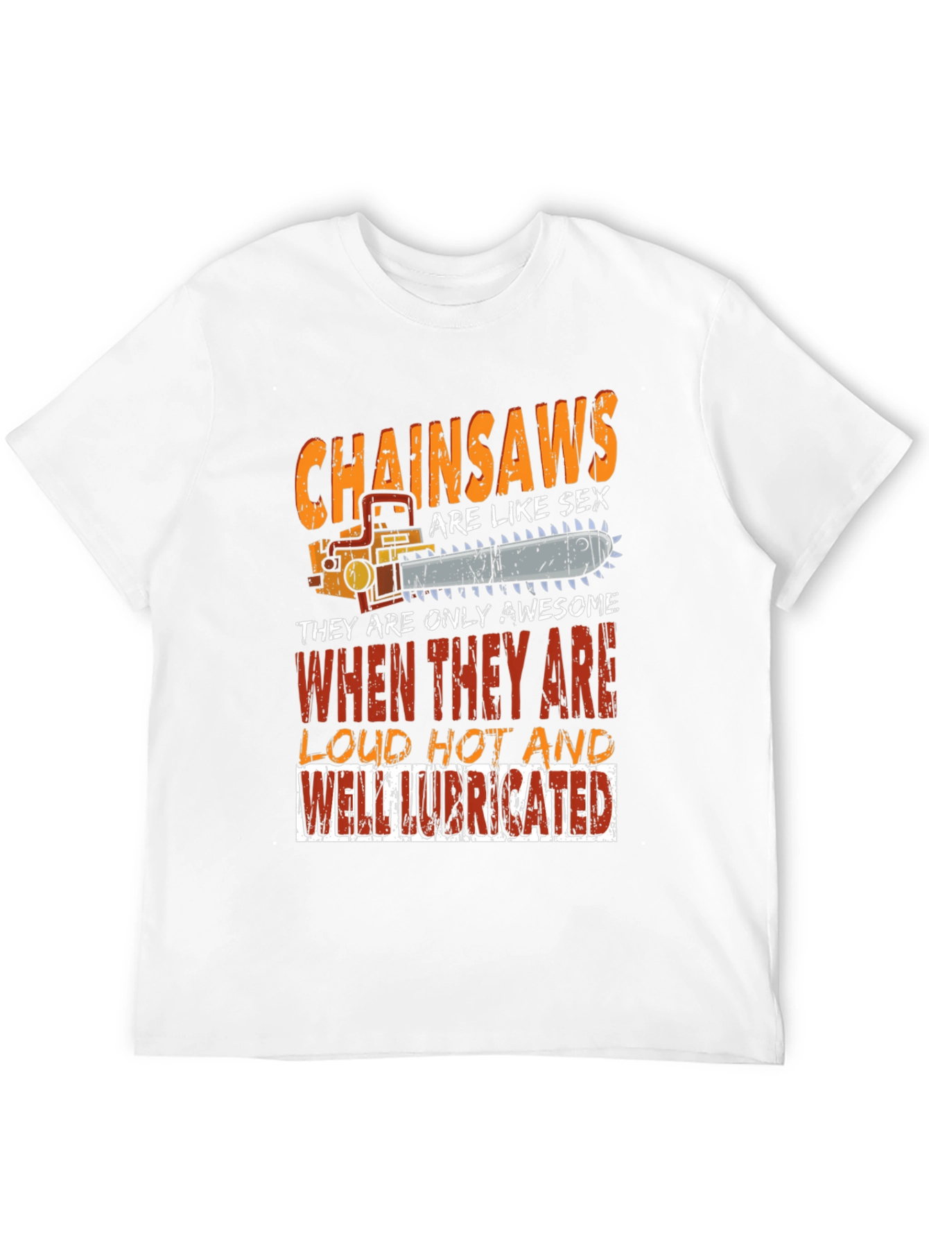 Chainsaw T-Shirt: Loud Hot Lubricated