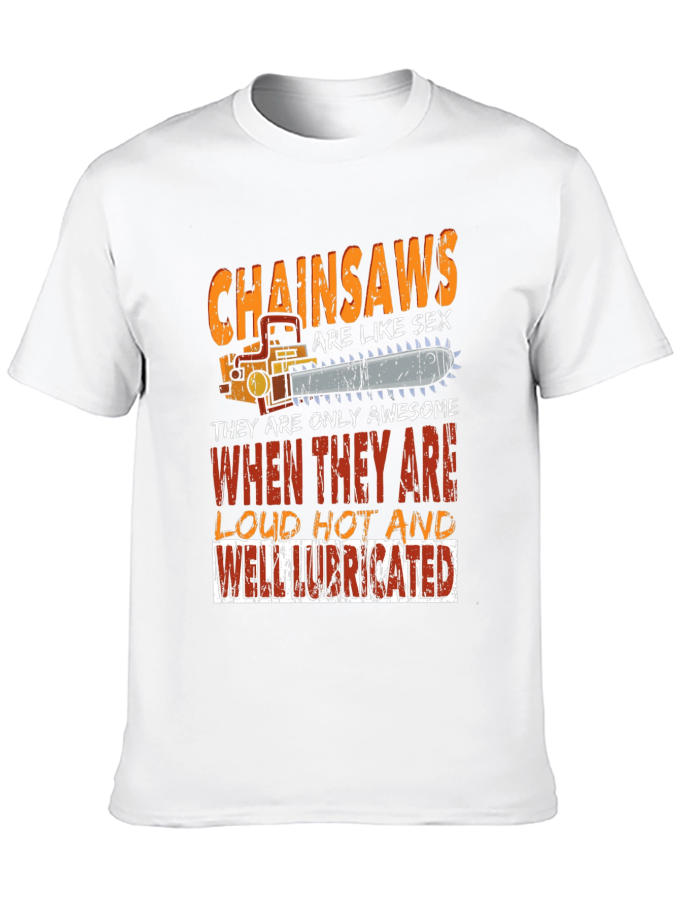 Chainsaw T-Shirt: Loud Hot Lubricated