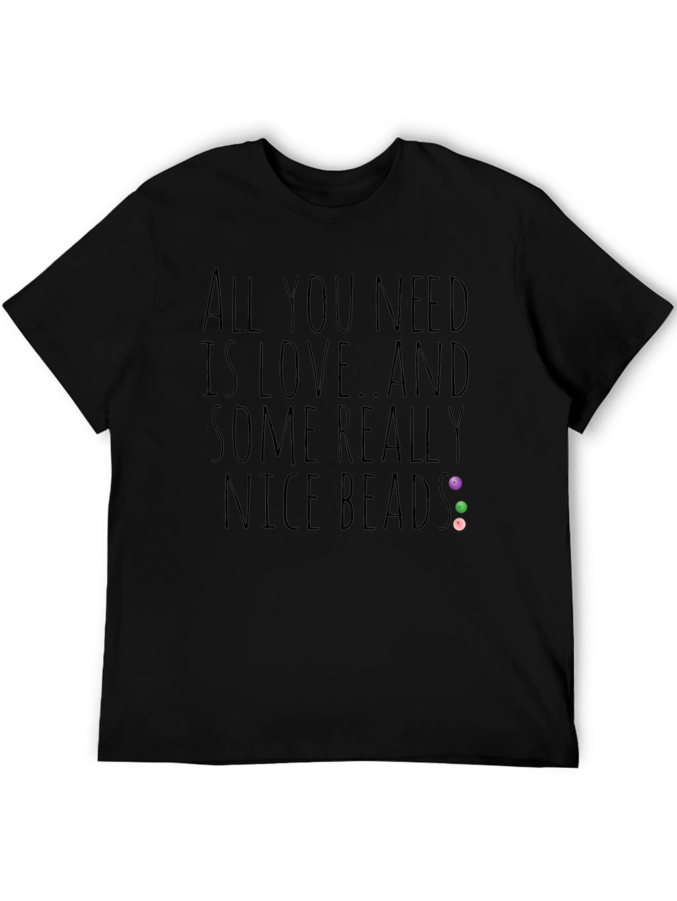 All You Need Is Love And Nice Beads T-Shirt